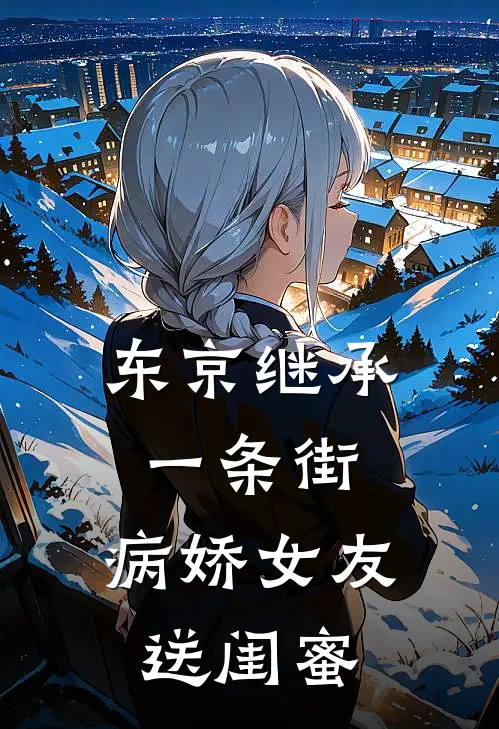 东京继承一条街,病娇女友送闺蜜