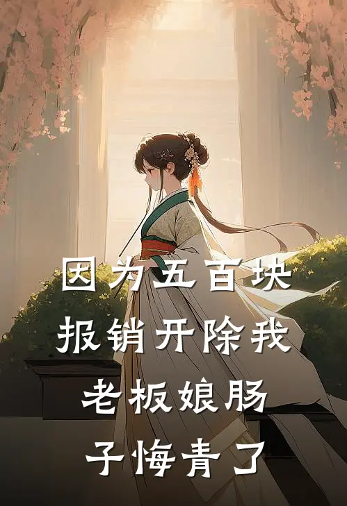 因为五百块报销开除我,老板娘肠子悔青了