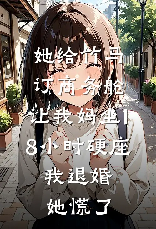 她给竹马订商务舱,让我妈坐18小时硬座,我退婚她慌了