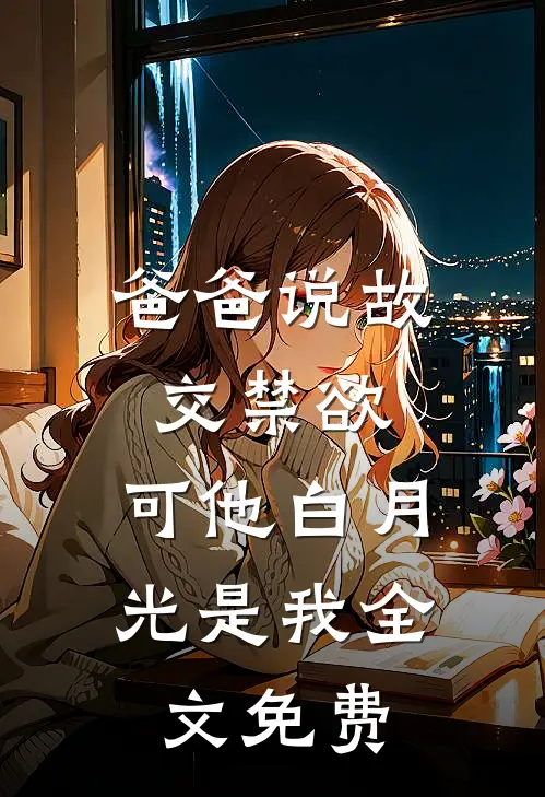 爸爸说故交禁欲，可他白月光是我全文免费