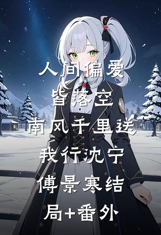 人间偏爱皆落空，南风千里送我行沈宁傅景寒结局+番外