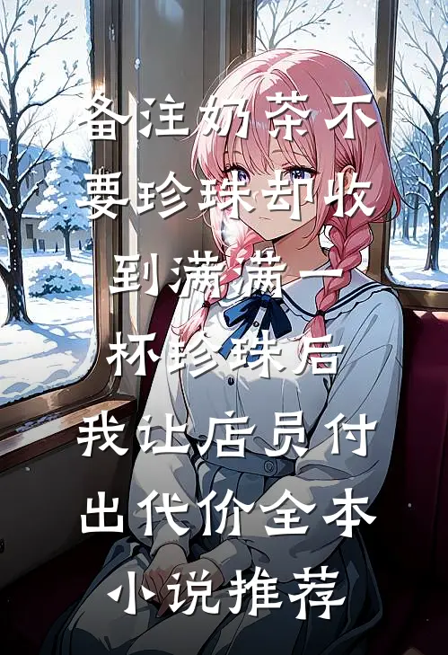 备注奶茶不要珍珠却收到满满一杯珍珠后，我让店员付出代价全本小说推荐