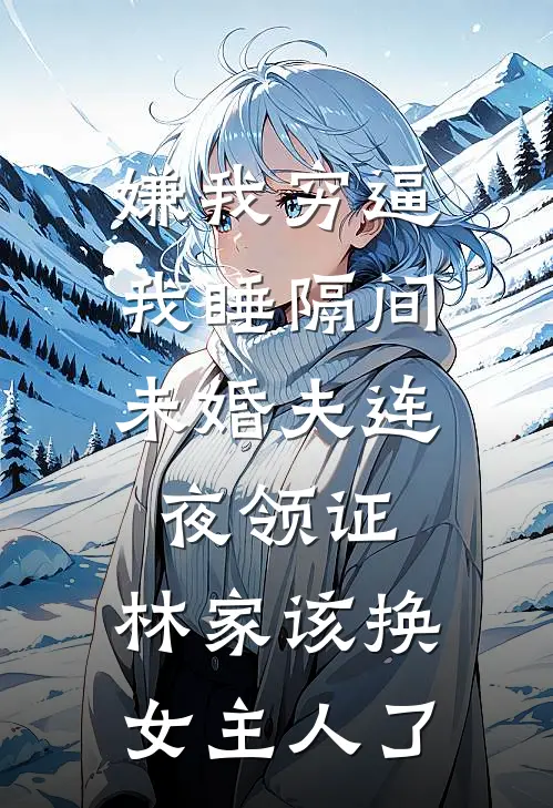 嫌我穷逼我睡隔间,未婚夫连夜领证:林家该换女主人了