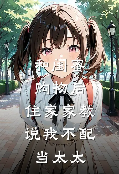 和闺蜜购物后，住家家教说我不配当太太