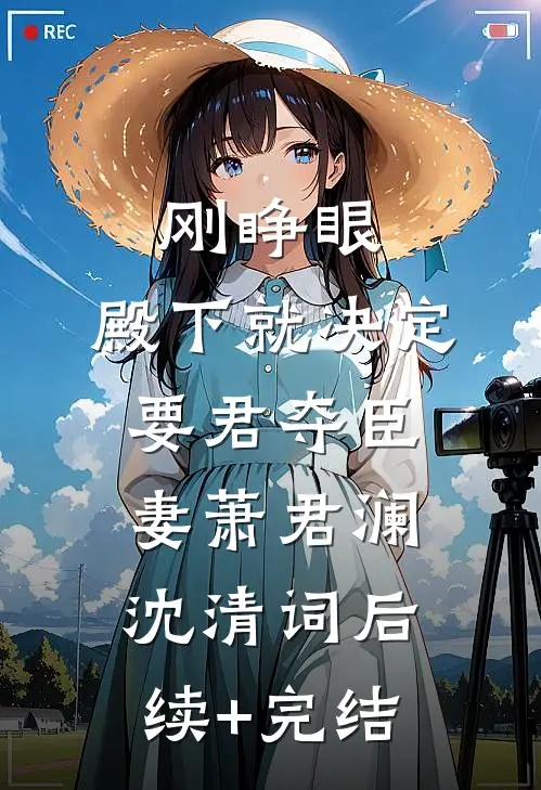 刚睁眼，殿下就决定要君夺臣妻萧君澜沈清词后续+完结