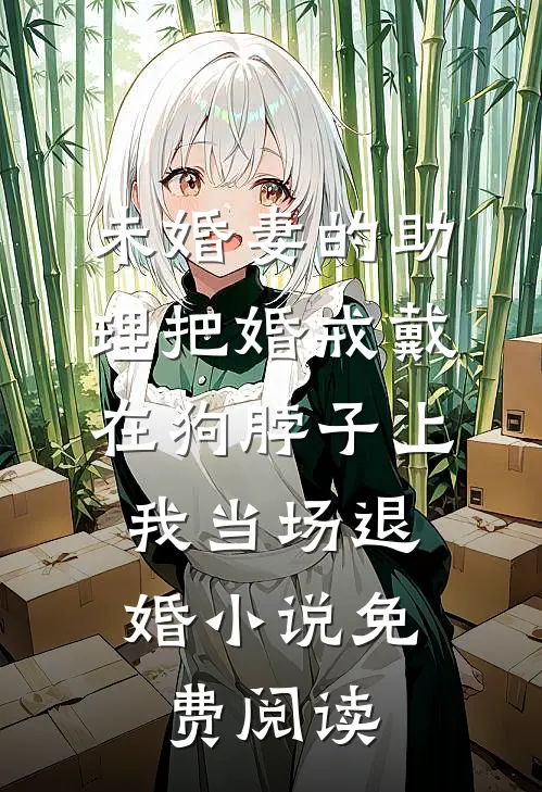 未婚妻的助理把婚戒戴在狗脖子上，我当场退婚小说免费阅读