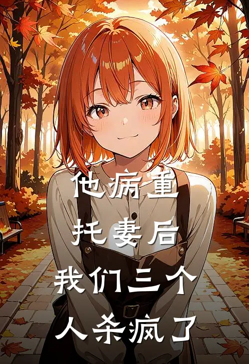 他病重托妻后,我们三个人杀疯了