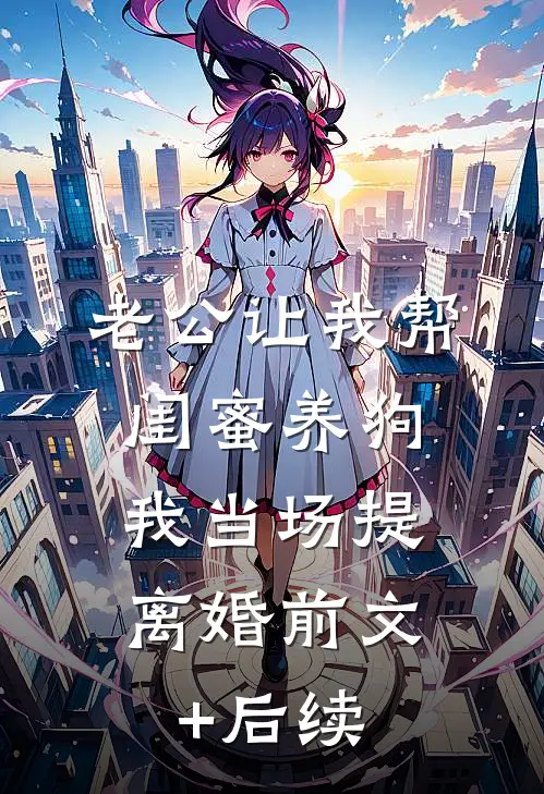 老公让我帮闺蜜养狗，我当场提离婚前文+后续