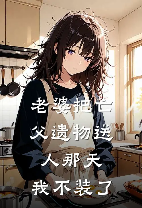 老婆把亡父遗物送人那天，我不装了