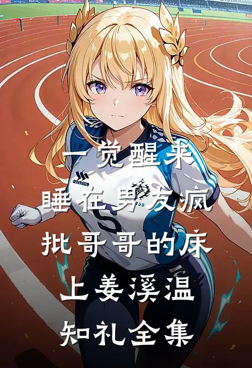 一觉醒来，睡在男友疯批哥哥的床上姜溪温知礼全集