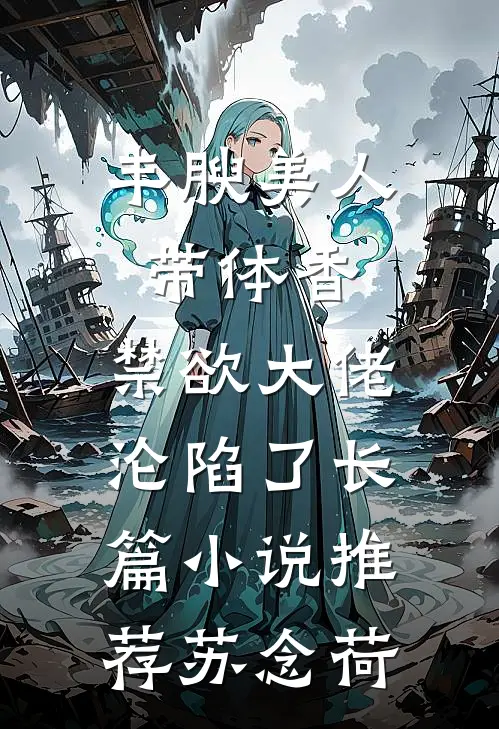 丰腴美人带体香,禁欲大佬沦陷了长篇小说推荐苏念荷