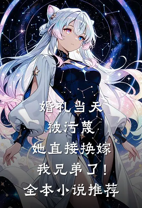 婚礼当天被污蔑，她直接换嫁我兄弟了！全本小说推荐