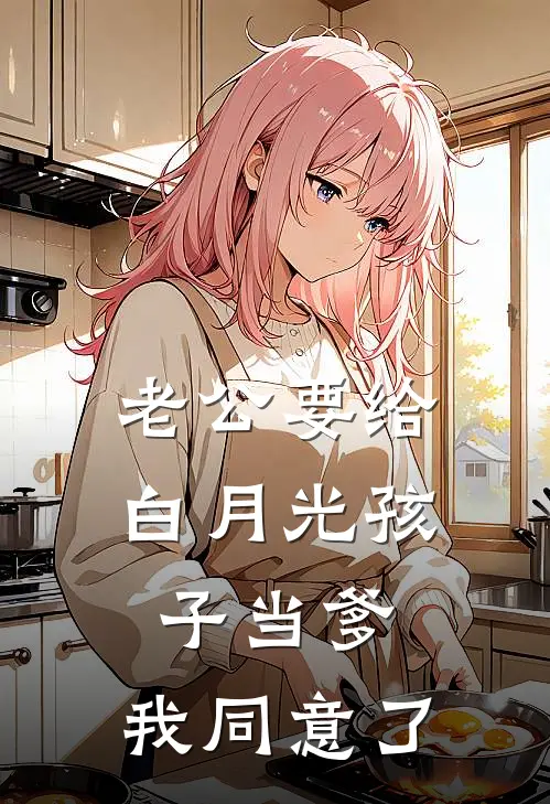 老公要给白月光孩子当爹，我同意了