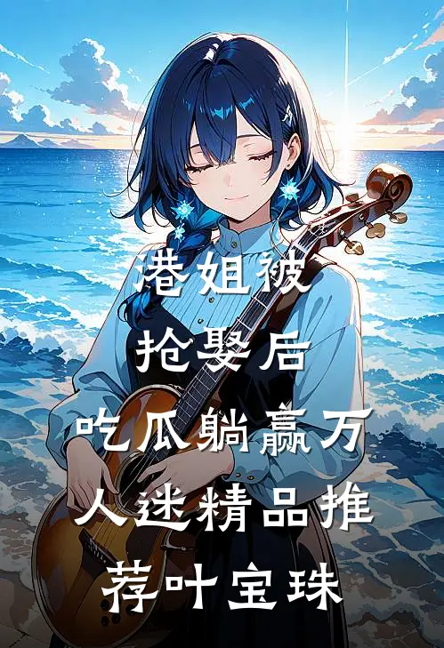 港姐被抢娶后,吃瓜躺赢万人迷精品推荐叶宝珠