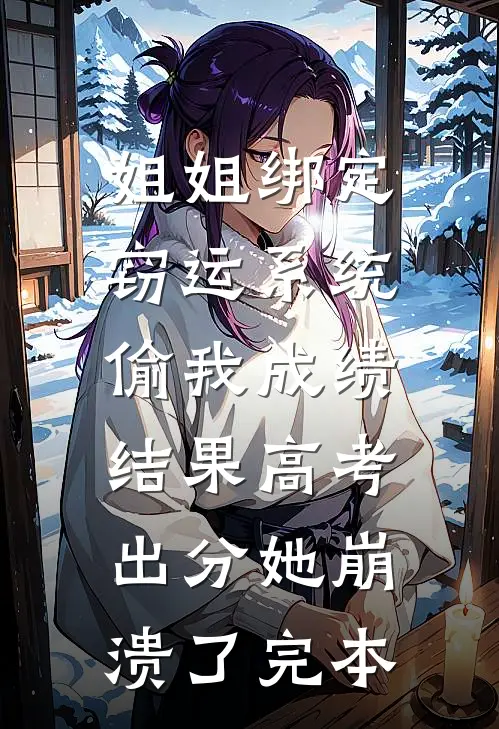 姐姐绑定窃运系统偷我成绩，结果高考出分她崩溃了完本