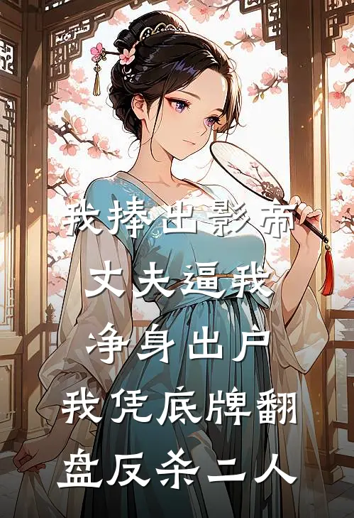 我捧出影帝丈夫逼我净身出户，我凭底牌翻盘反杀二人