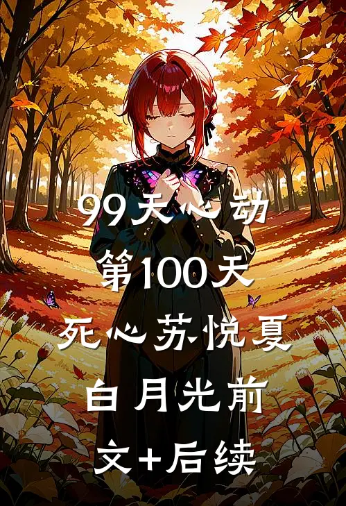 99天心动，第100天死心苏悦夏白月光前文+后续