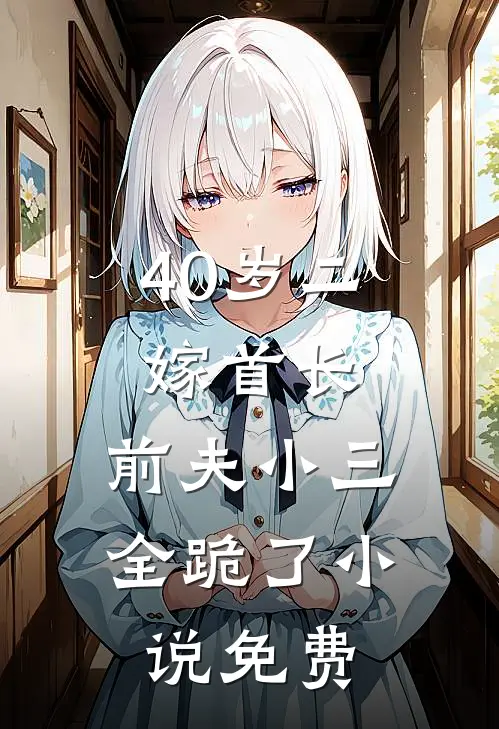 40岁二嫁首长，前夫小三全跪了小说免费