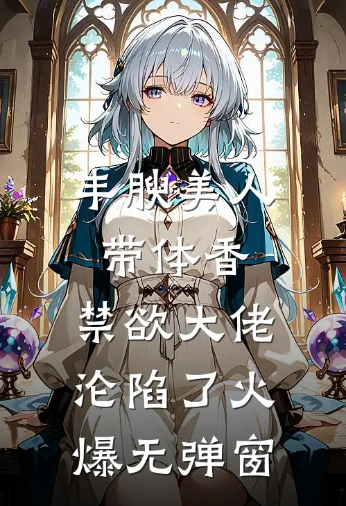 丰腴美人带体香,禁欲大佬沦陷了火爆无弹窗