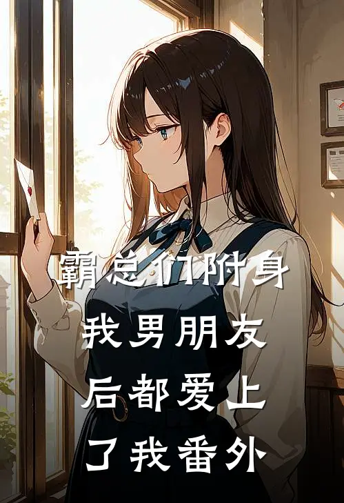 霸总们附身我男朋友后都爱上了我番外