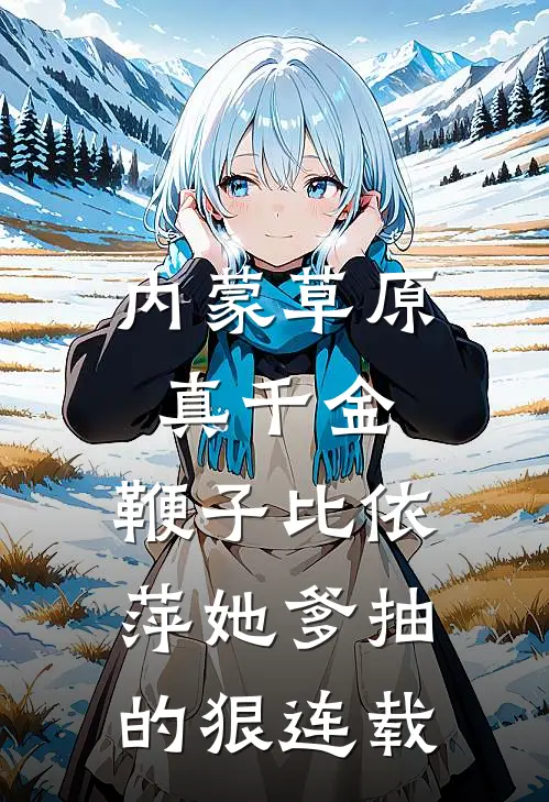 内蒙草原真千金，鞭子比依萍她爹抽的狠连载