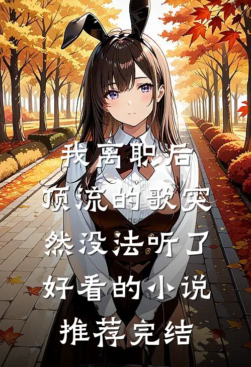 我离职后，顶流的歌突然没法听了好看的小说推荐完结