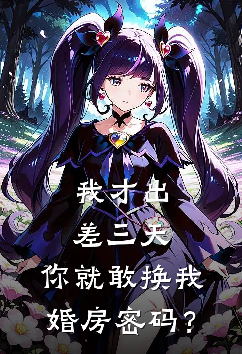 我才出差三天，你就敢换我婚房密码？
