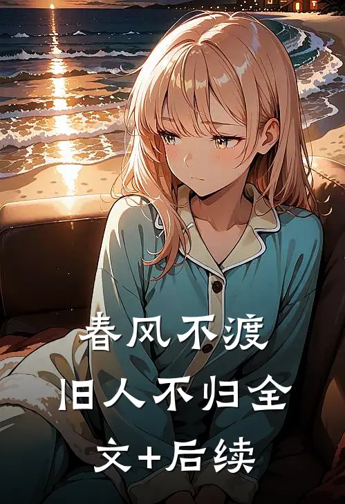 春风不渡，旧人不归全文+后续