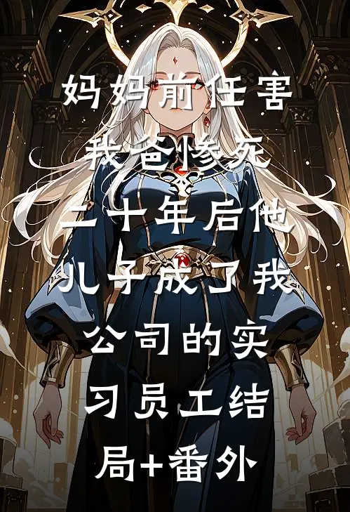 妈妈前任害我爸惨死，二十年后他儿子成了我公司的实习员工结局+番外
