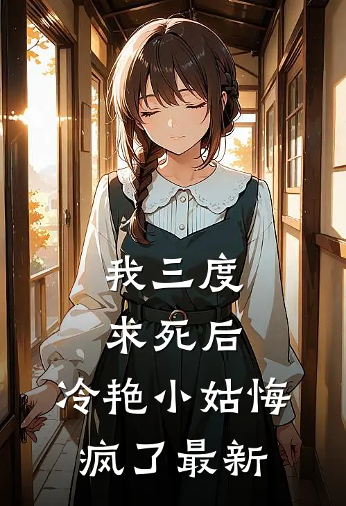 我三度求死后，冷艳小姑悔疯了最新