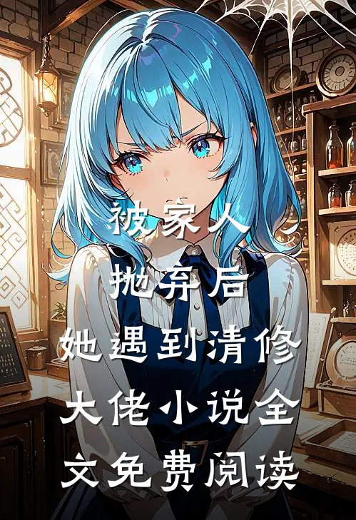 被家人抛弃后，她遇到清修大佬小说全文免费阅读