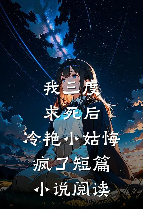 我三度求死后，冷艳小姑悔疯了短篇小说阅读