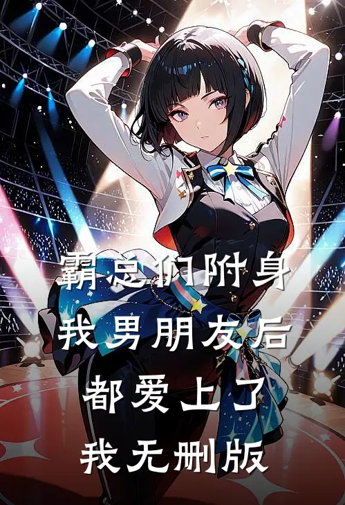 霸总们附身我男朋友后都爱上了我无删版
