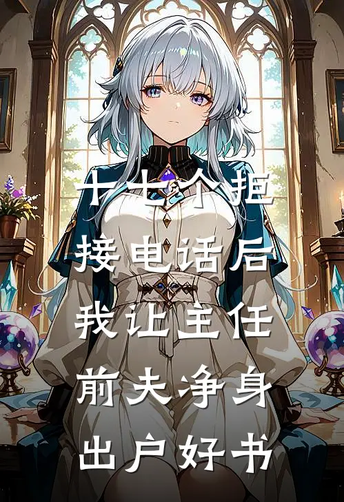 十七个拒接电话后，我让主任前夫净身出户好书