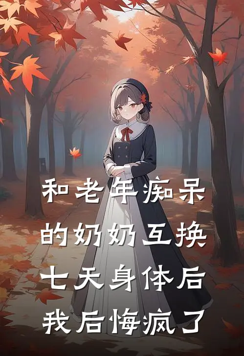 和老年痴呆的奶奶互换七天身体后，我后悔疯了