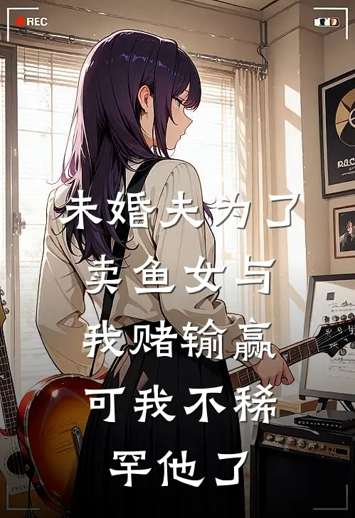 未婚夫为了卖鱼女与我赌输赢,可我不稀罕他了