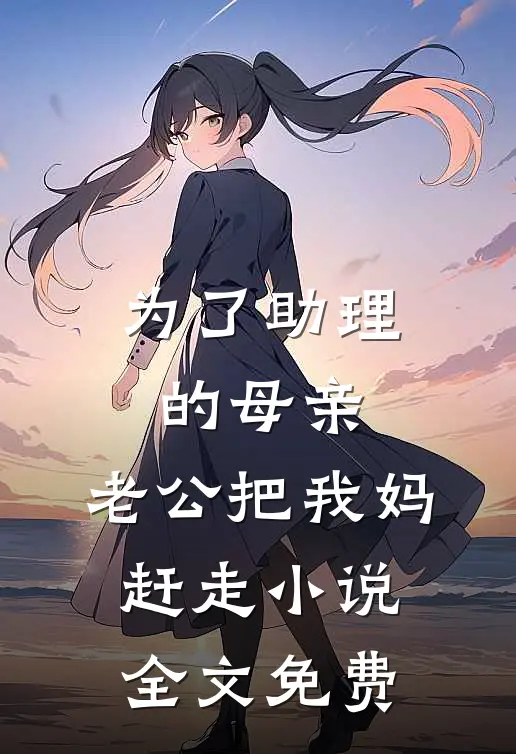 为了助理的母亲，老公把我妈赶走小说全文免费