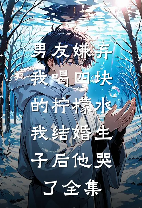 男友嫌弃我喝四块的柠檬水，我结婚生子后他哭了全集