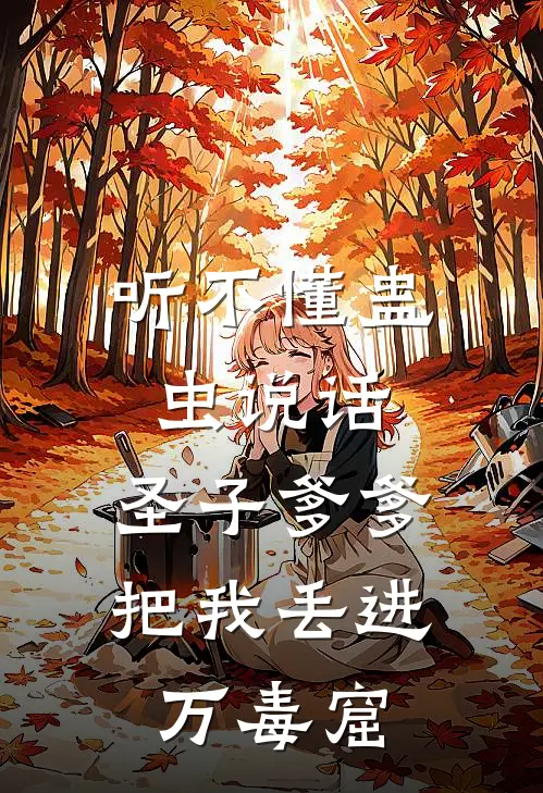 听不懂蛊虫说话，圣子爹爹把我丢进万毒窟