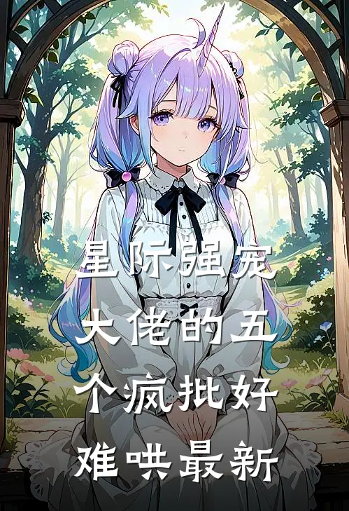 星际强宠：大佬的五个疯批好难哄最新
