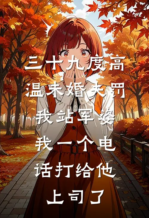 三十九度高温未婚夫罚我站军姿，我一个电话打给他上司了