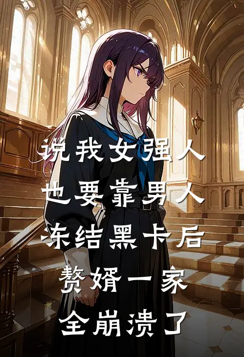 说我女强人也要靠男人，冻结黑卡后赘婿一家全崩溃了