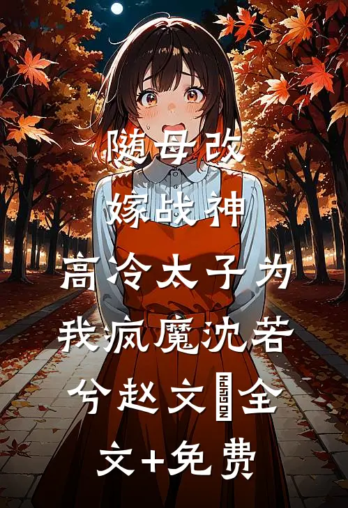 随母改嫁战神，高冷太子为我疯魔沈若兮赵文瑄全文+免费