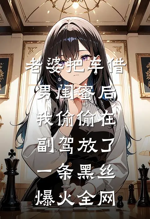 老婆把车借男闺蜜后，我偷偷在副驾放了一条黑丝爆火全网