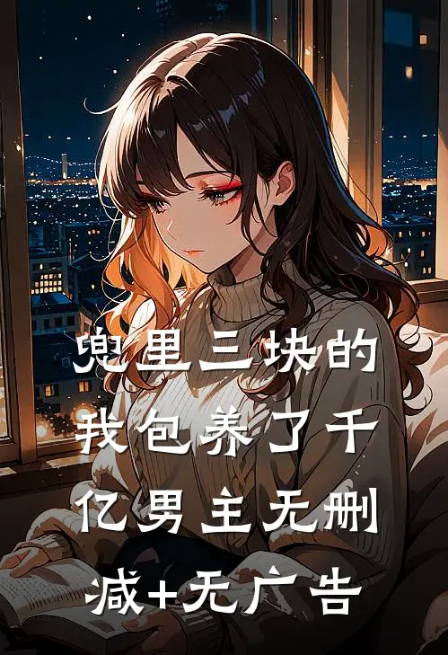 兜里三块的我包养了千亿男主无删减+无广告