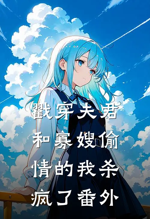 戳穿夫君和寡嫂偷情的我杀疯了番外