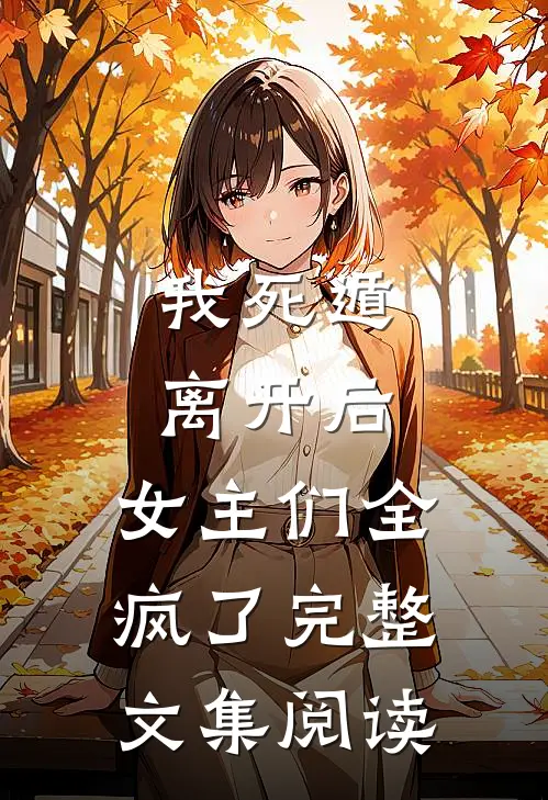 我死遁离开后，女主们全疯了完整文集阅读