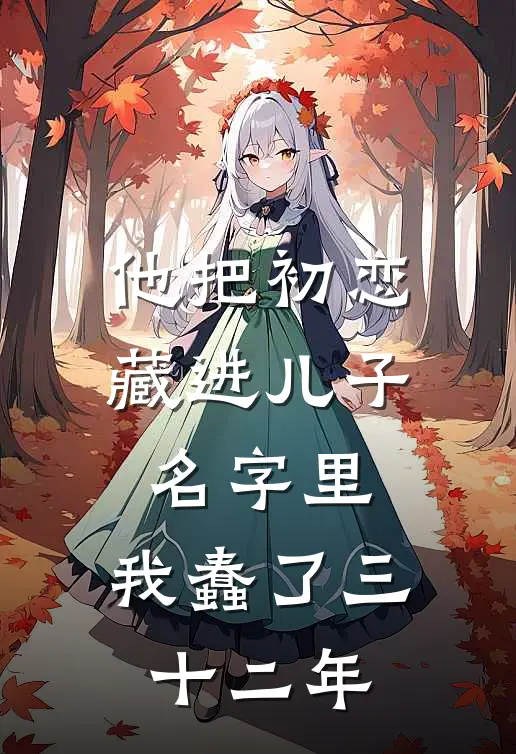 他把初恋藏进儿子名字里，我蠢了三十二年