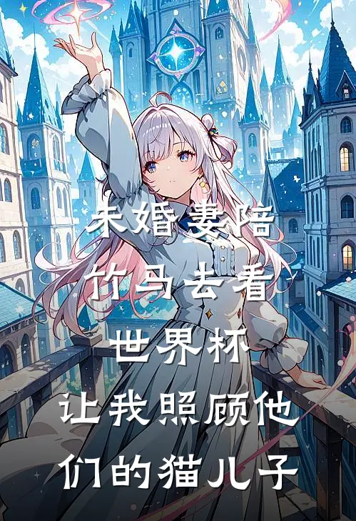 未婚妻陪竹马去看世界杯，让我照顾他们的猫儿子