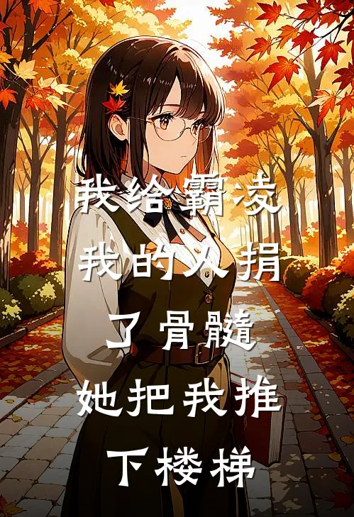我给霸凌我的人捐了骨髓，她把我推下楼梯